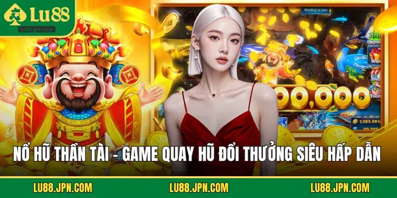 Nổ Hũ Thần Tài – Game Quay Hũ Đổi Thưởng Siêu Hấp Dẫn 